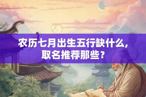 农历七月出生五行缺什么,取名推荐那些？