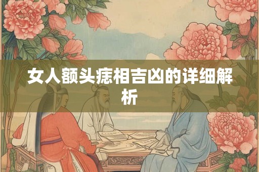 女人额头痣相吉凶的详细解析 女人额头痣相吉凶的详细解析