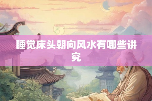 睡觉床头朝向风水有哪些讲究