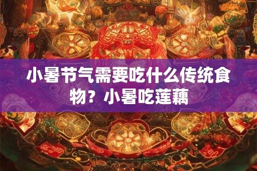 小暑节气需要吃什么传统食物？小暑吃莲藕