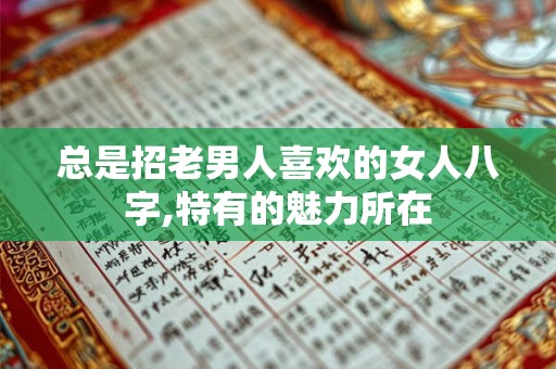 总是招老男人喜欢的女人八字,特有的魅力所在