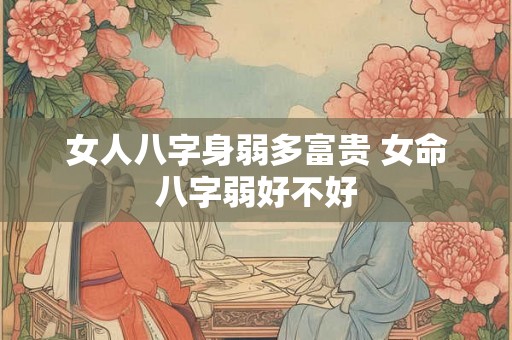 女人八字身弱多富贵 女命八字弱好不好