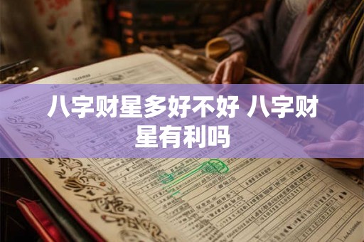 八字财星多好不好 八字财星有利吗 八字财星多好不好 八字财星有利吗