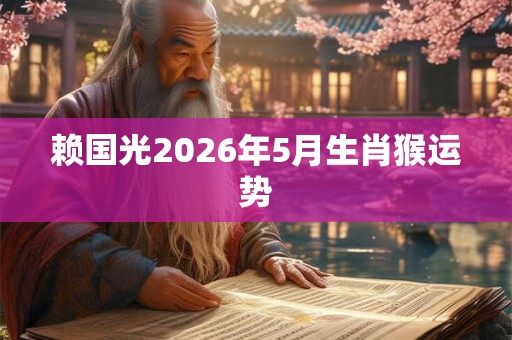 赖国光2026年5月生肖猴运势