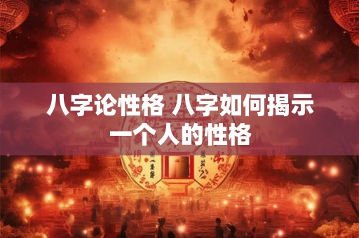 八字论性格 八字如何揭示一个人的性格