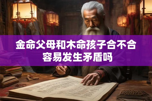 金命父母和木命孩子合不合 容易发生矛盾吗
