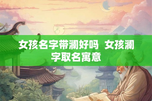 女孩名字带澜好吗  女孩澜字取名寓意