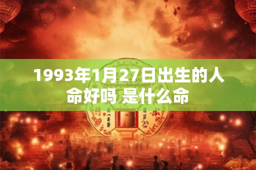 1993年1月27日出生的人命好吗 是什么命