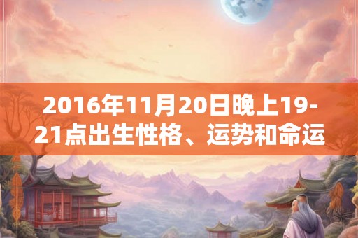 2016年11月20日晚上19-21点出生性格、运势和命运