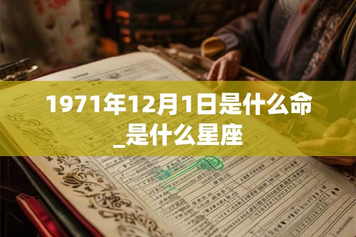 1971年12月1日是什么命_是什么星座