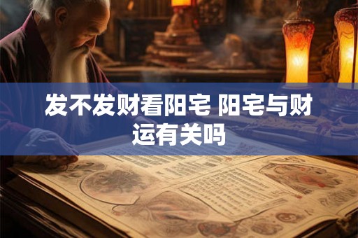 发不发财看阳宅 阳宅与财运有关吗