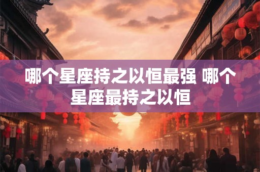 哪个星座持之以恒最强 哪个星座最持之以恒