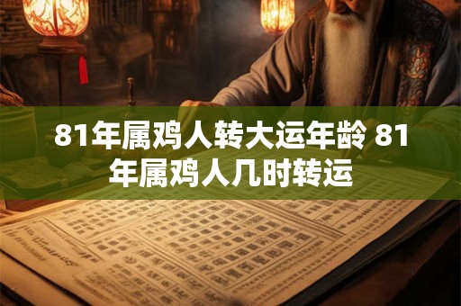 81年属鸡人转大运年龄 81年属鸡人几时转运