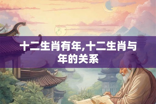 十二生肖有年,十二生肖与年的关系