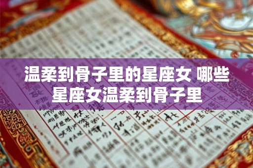 温柔到骨子里的星座女 哪些星座女温柔到骨子里