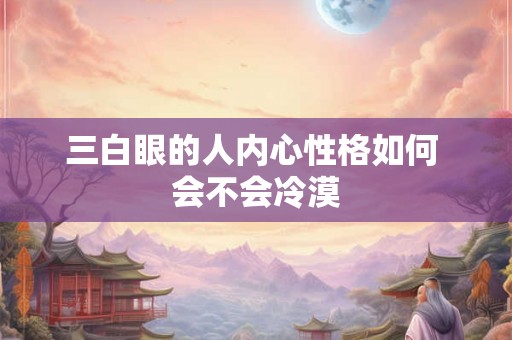 三白眼的人内心性格如何 会不会冷漠