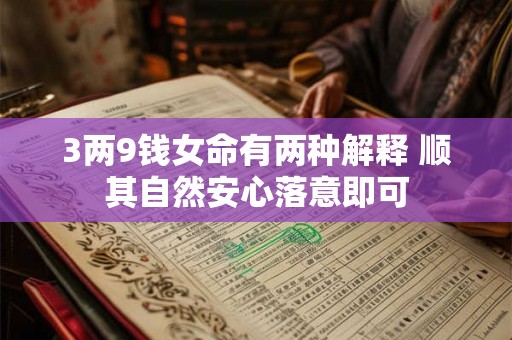 3两9钱女命有两种解释 顺其自然安心落意即可