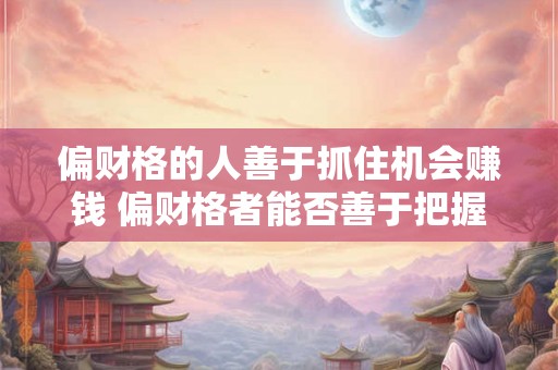 偏财格的人善于抓住机会赚钱 偏财格者能否善于把握赚钱机会
