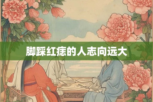 脚踩红痣的人志向远大
