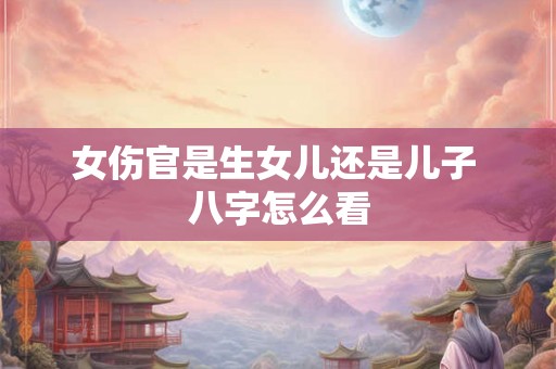 女伤官是生女儿还是儿子 八字怎么看