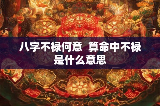 八字不禄何意  算命中不禄是什么意思