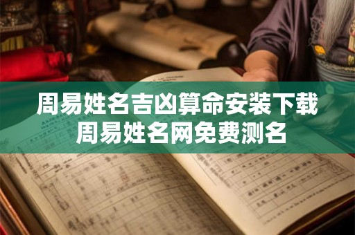 周易姓名吉凶算命安装下载 周易姓名网免费测名