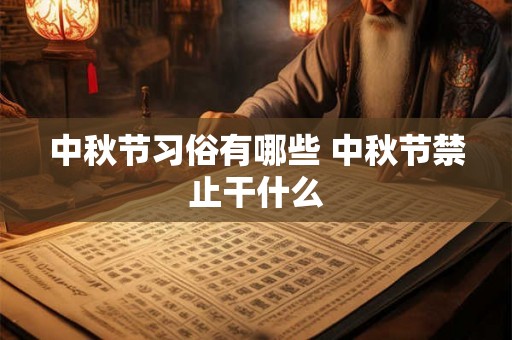 中秋节习俗有哪些 中秋节禁止干什么
