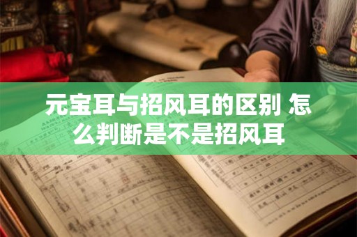 元宝耳与招风耳的区别 怎么判断是不是招风耳