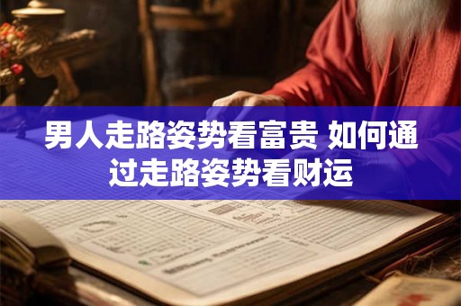 男人走路姿势看富贵 如何通过走路姿势看财运