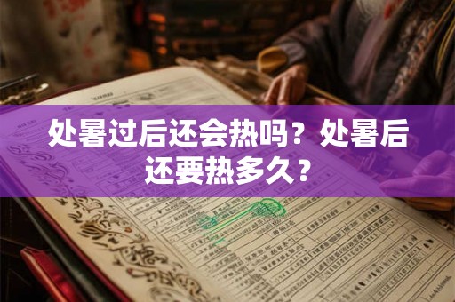 处暑过后还会热吗？处暑后还要热多久？