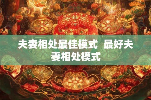 夫妻相处最佳模式  最好夫妻相处模式