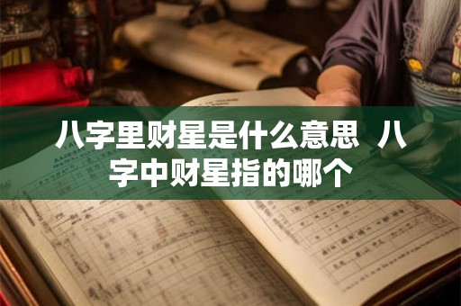 八字里财星是什么意思  八字中财星指的哪个