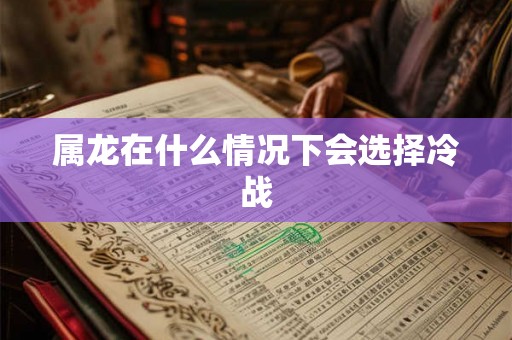 属龙在什么情况下会选择冷战 属龙在什么情况下会选择冷战