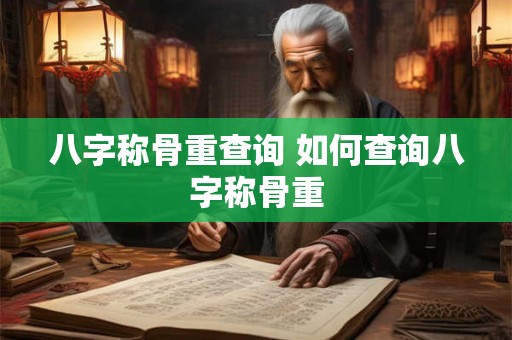 八字称骨重查询 如何查询八字称骨重 八字称骨重查询 如何查询八字称骨重