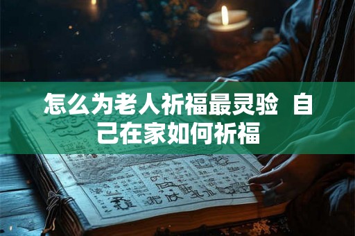 怎么为老人祈福最灵验 自己在家如何祈福 怎么为老人祈福最灵验 自己在家如何祈福