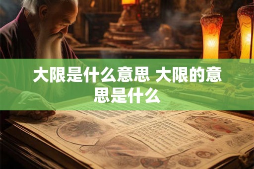 大限是什么意思 大限的意思是什么