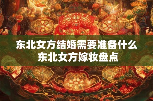 东北女方结婚需要准备什么 东北女方嫁妆盘点