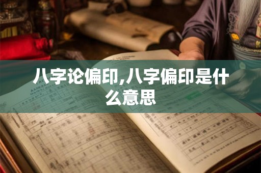 八字论偏印,八字偏印是什么意思