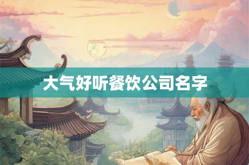 大气好听餐饮公司名字