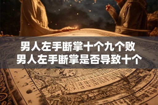 男人左手断掌十个九个败 男人左手断掌是否导致十个九个败 男人左手断掌十个九个败 男人左手断掌是否导致十个九个败