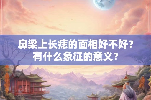 鼻梁上长痣的面相好不好？有什么象征的意义？