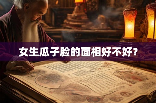 女生瓜子脸的面相好不好？