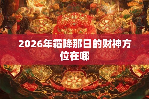 2026年霜降那日的财神方位在哪
