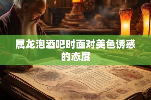 属龙泡酒吧时面对美色诱惑的态度