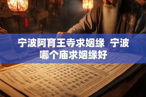 宁波阿育王寺求姻缘  宁波哪个庙求姻缘好