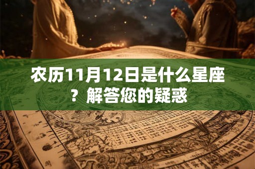 农历11月12日是什么星座？解答您的疑惑