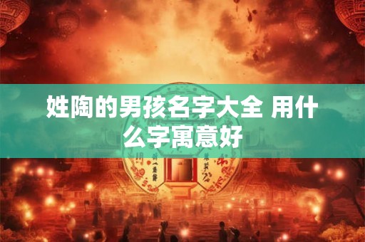 姓陶的男孩名字大全 用什么字寓意好