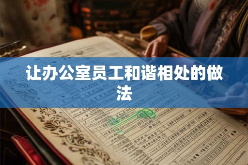让办公室员工和谐相处的做法 让办公室员工和谐相处的做法