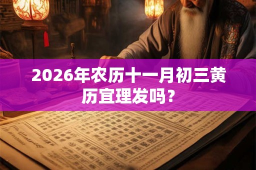 2026年农历十一月初三黄历宜理发吗？