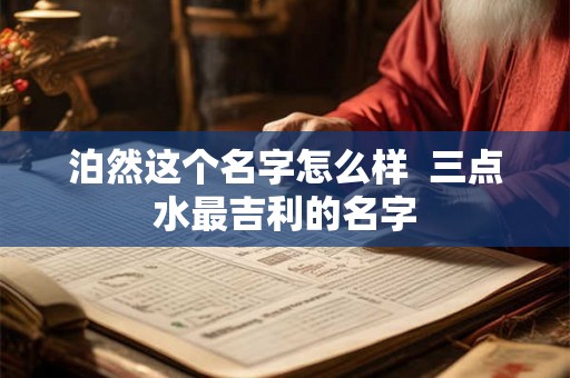 泊然这个名字怎么样  三点水最吉利的名字